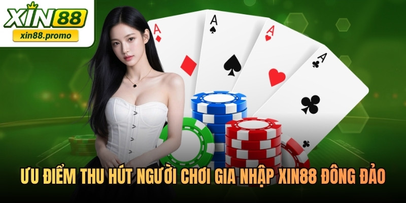 Ưu điểm thu hút người chơi gia nhập XIN88 ngày càng đông đảo